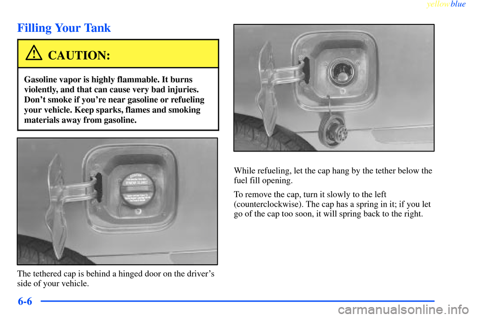 CHEVROLET IMPALA 2000 8.G Owners Manual yellowblue     
6-6
Filling Your Tank
CAUTION:
Gasoline vapor is highly flammable. It burns
violently, and that can cause very bad injuries.
Dont smoke if youre near gasoline or refueling
your vehic