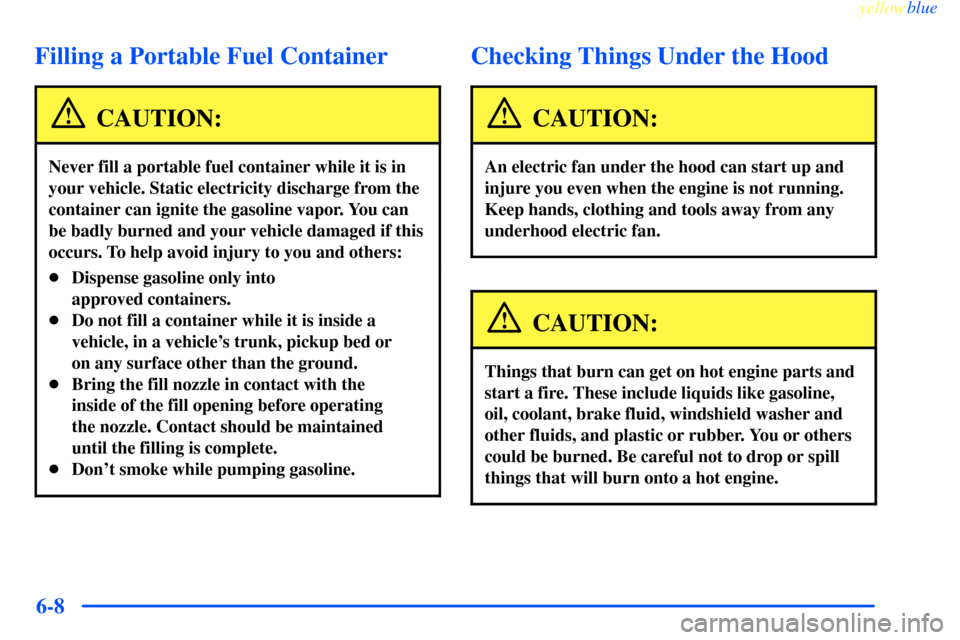 CHEVROLET IMPALA 2000 8.G Owners Manual yellowblue     
6-8
Filling a Portable Fuel Container
CAUTION:
Never fill a portable fuel container while it is in
your vehicle. Static electricity discharge from the
container can ignite the gasoline
