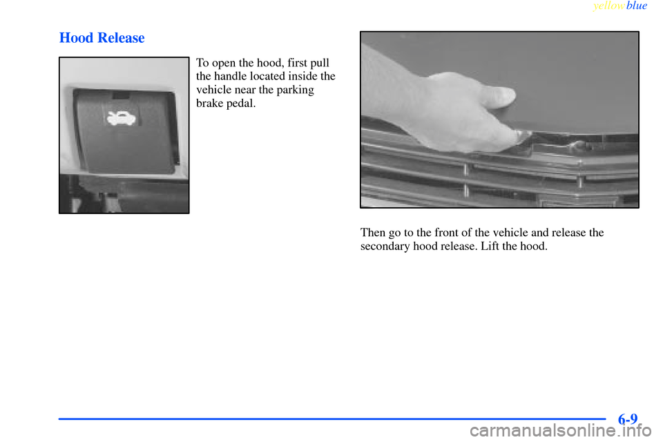CHEVROLET IMPALA 2000 8.G Owners Manual yellowblue     
6-9 Hood Release
To open the hood, first pull
the handle located inside the
vehicle near the parking
brake pedal.
Then go to the front of the vehicle and release the
secondary hood rel