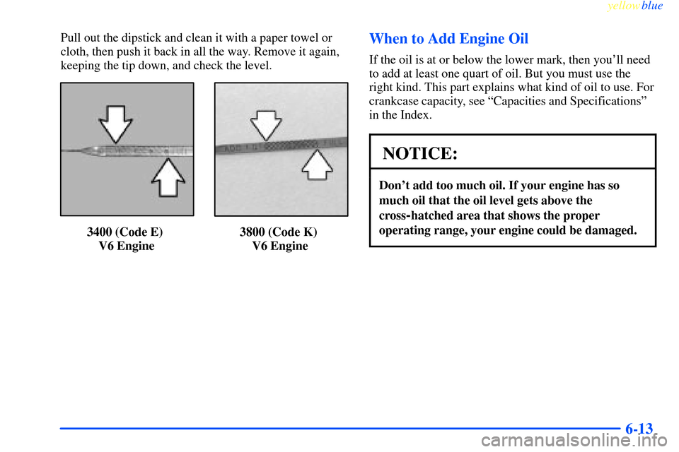 CHEVROLET IMPALA 2000 8.G Owners Manual yellowblue     
6-13
Pull out the dipstick and clean it with a paper towel or
cloth, then push it back in all the way. Remove it again,
keeping the tip down, and check the level.
3400 (Code E) 
V6 Eng