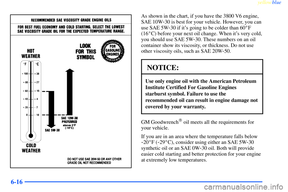 CHEVROLET IMPALA 2000 8.G Owners Manual yellowblue     
6-16
As shown in the chart, if you have the 3800 V6 engine,
SAE 10W
-30 is best for your vehicle. However, you can
use SAE 5W
-30 if its going to be colder than 60F
(16C) before you