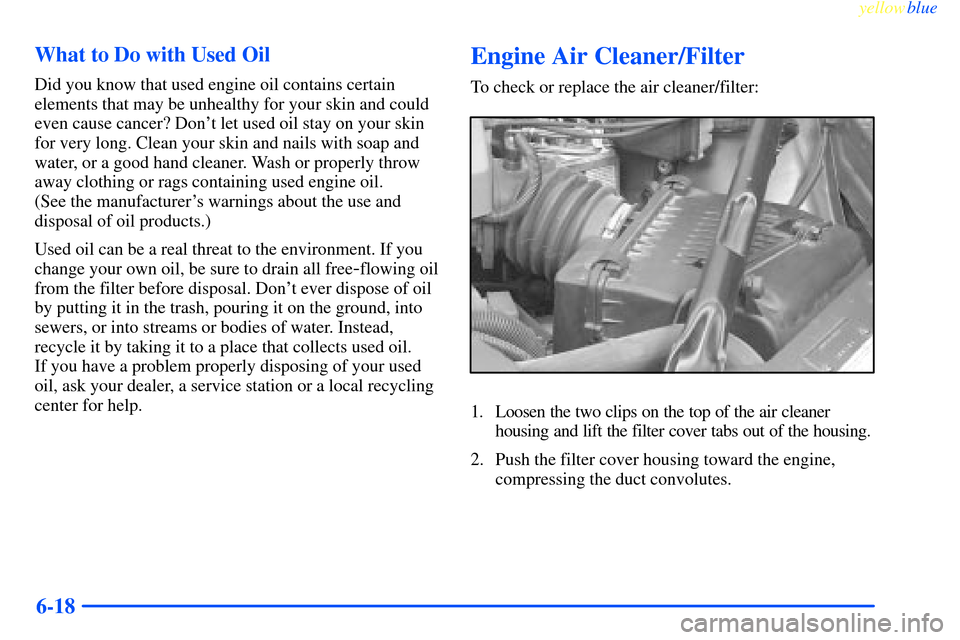 CHEVROLET IMPALA 2000 8.G Owners Manual yellowblue     
6-18 What to Do with Used Oil
Did you know that used engine oil contains certain
elements that may be unhealthy for your skin and could
even cause cancer? Dont let used oil stay on yo