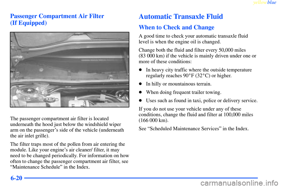 CHEVROLET IMPALA 2000 8.G Owners Manual yellowblue     
6-20 Passenger Compartment Air Filter 
(If Equipped)
The passenger compartment air filter is located
underneath the hood just below the windshield wiper
arm on the passengers side of 