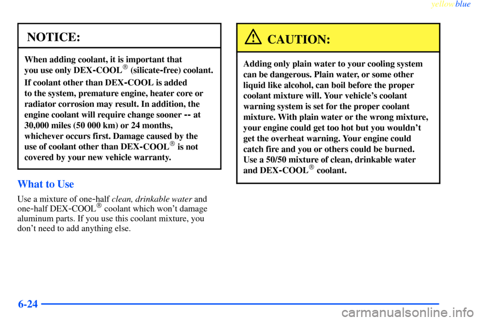 CHEVROLET IMPALA 2000 8.G Owners Manual yellowblue
6-24
NOTICE:
When adding coolant, it is important that
you use only DEX
-COOL (silicate-free) coolant.
If coolant other than DEX-COOL is added
to the system, premature engine, heate CHEVROLET IMPALA 2000 8.G Owners Manual yellowblue
6-24
NOTICE:
When adding coolant, it is important that
you use only DEX
-COOL (silicate-free) coolant.
If coolant other than DEX-COOL is added
to the system, premature engine, heate