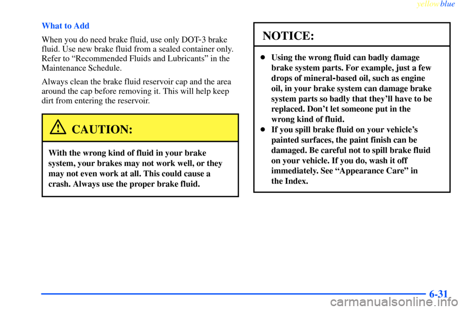 CHEVROLET IMPALA 2000 8.G Owners Manual yellowblue
6-31
What to Add
When you do need brake fluid, use only DOT
-3 brake
fluid. Use new brake fluid from a sealed container only.
Refer to ªRecommended Fluids and Lubricantsº in the
Main CHEVROLET IMPALA 2000 8.G Owners Manual yellowblue
6-31
What to Add
When you do need brake fluid, use only DOT
-3 brake
fluid. Use new brake fluid from a sealed container only.
Refer to ªRecommended Fluids and Lubricantsº in the
Main