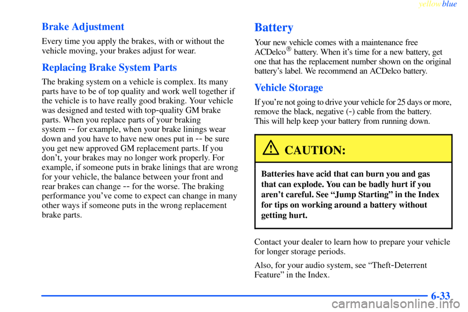 CHEVROLET IMPALA 2000 8.G Owners Manual yellowblue     
6-33 Brake Adjustment
Every time you apply the brakes, with or without the
vehicle moving, your brakes adjust for wear.
Replacing Brake System Parts
The braking system on a vehicle is 