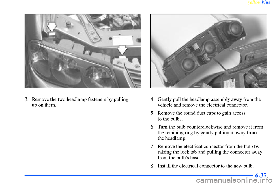 CHEVROLET IMPALA 2000 8.G Owners Manual yellowblue     
6-35
3. Remove the two headlamp fasteners by pulling 
up on them.4. Gently pull the headlamp assembly away from the
vehicle and remove the electrical connector.
5. Remove the round dus