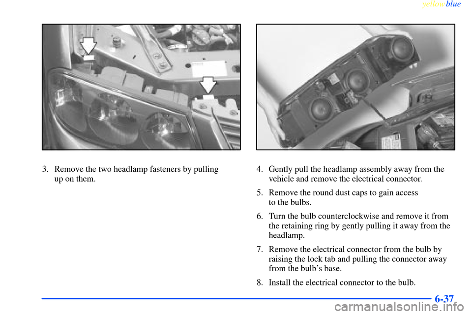 CHEVROLET IMPALA 2000 8.G Owners Manual yellowblue     
6-37
3. Remove the two headlamp fasteners by pulling 
up on them.4. Gently pull the headlamp assembly away from the
vehicle and remove the electrical connector.
5. Remove the round dus