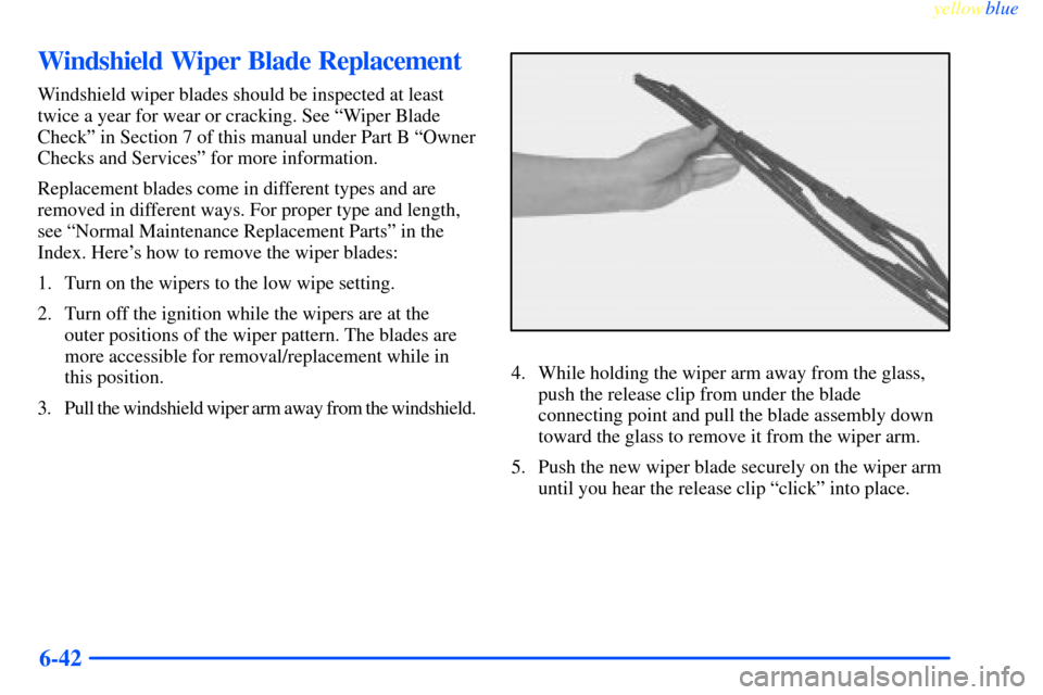 CHEVROLET IMPALA 2000 8.G Owners Manual yellowblue
6-42
Windshield Wiper Blade Replacement
Windshield wiper blades should be inspected at least
twice a year for wear or cracking. See ªWiper Blade
Checkº in Section 7 of this manual un CHEVROLET IMPALA 2000 8.G Owners Manual yellowblue
6-42
Windshield Wiper Blade Replacement
Windshield wiper blades should be inspected at least
twice a year for wear or cracking. See ªWiper Blade
Checkº in Section 7 of this manual un