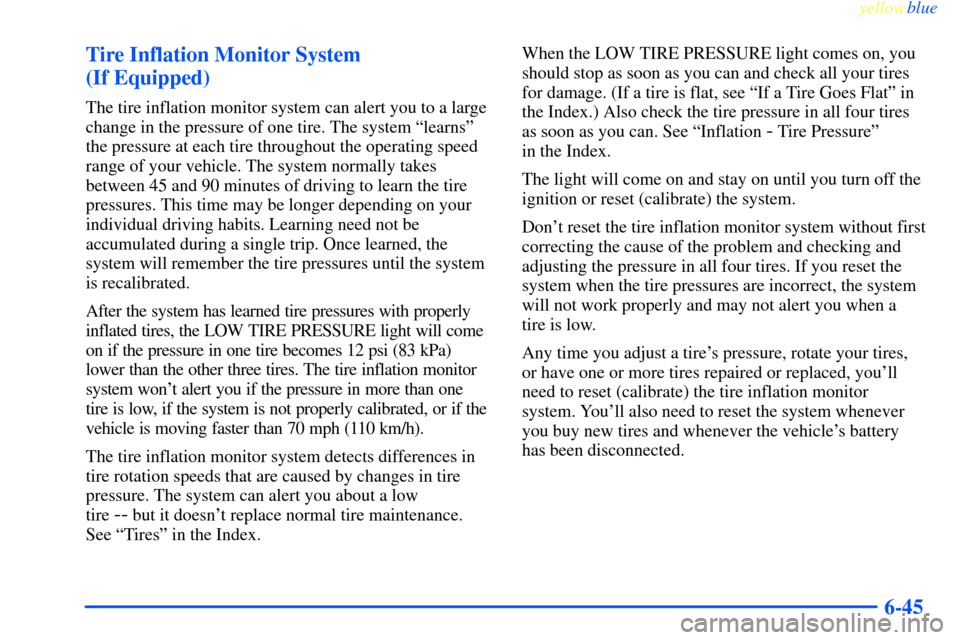CHEVROLET IMPALA 2000 8.G Owners Manual yellowblue
6-45 Tire Inflation Monitor System
(If Equipped)
The tire inflation monitor system can alert you to a large
change in the pressure of one tire. The system ªlearnsº
the pressure at e CHEVROLET IMPALA 2000 8.G Owners Manual yellowblue
6-45 Tire Inflation Monitor System
(If Equipped)
The tire inflation monitor system can alert you to a large
change in the pressure of one tire. The system ªlearnsº
the pressure at e