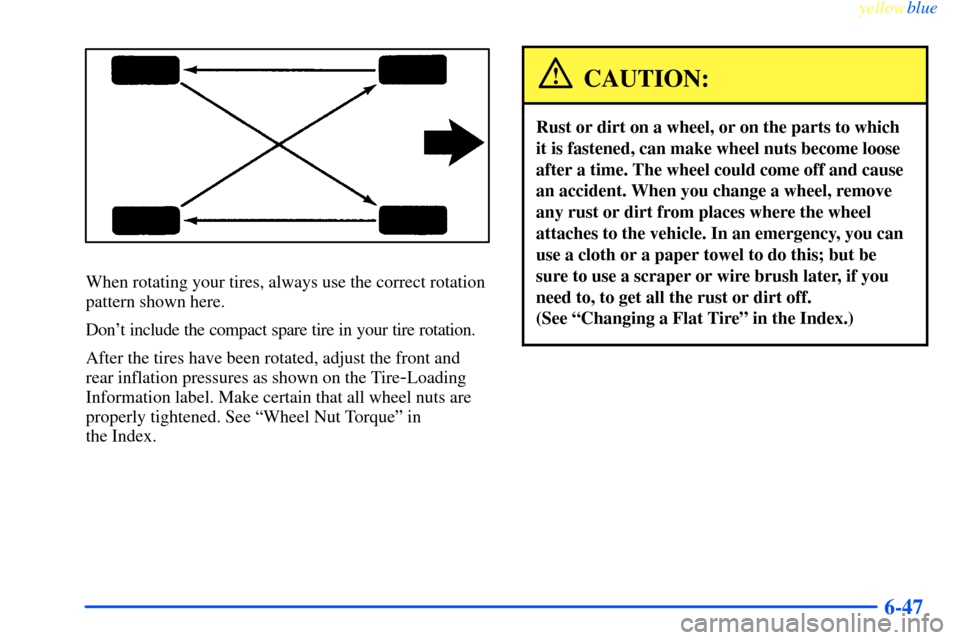 CHEVROLET IMPALA 2000 8.G Owners Manual yellowblue     
6-47
When rotating your tires, always use the correct rotation
pattern shown here.
Dont include the compact spare tire in your tire rotation.
After the tires have been rotated, adjust