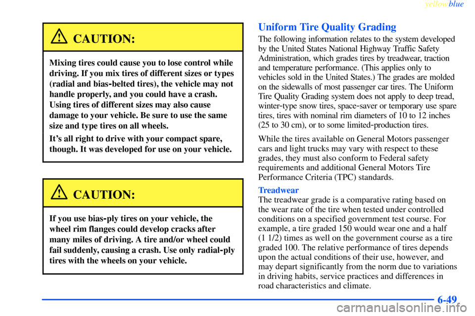 CHEVROLET IMPALA 2000 8.G Owners Manual yellowblue     
6-49
CAUTION:
Mixing tires could cause you to lose control while
driving. If you mix tires of different sizes or types
(radial and bias
-belted tires), the vehicle may not
handle prope