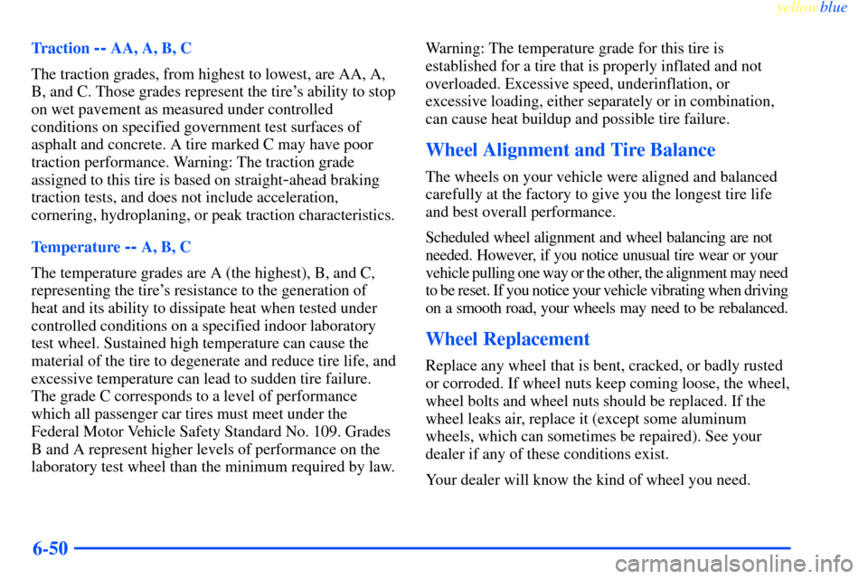 CHEVROLET IMPALA 2000 8.G Owners Manual yellowblue     
6-50
Traction -- AA, A, B, C
The traction grades, from highest to lowest, are AA, A,
B, and C. Those grades represent the tires ability to stop
on wet pavement as measured under contr
