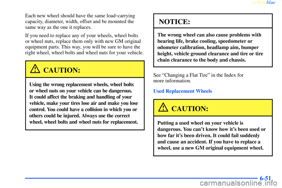 CHEVROLET IMPALA 2000 8.G Owners Manual yellowblue     
6-51
Each new wheel should have the same load-carrying
capacity, diameter, width, offset and be mounted the
same way as the one it replaces.
If you need to replace any of your wheels, 