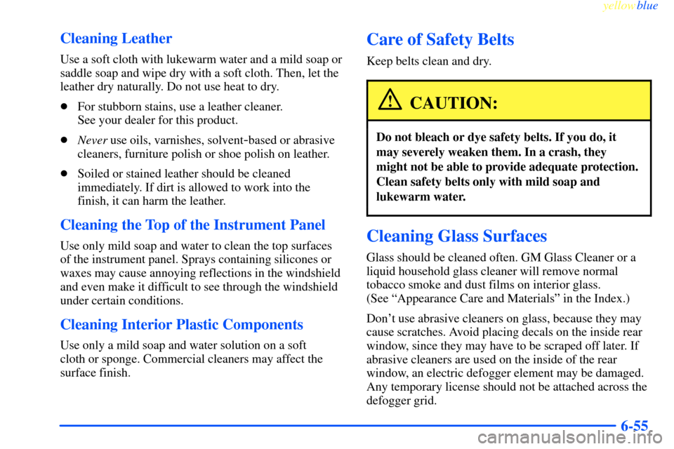 CHEVROLET IMPALA 2000 8.G Owners Manual yellowblue     
6-55 Cleaning Leather
Use a soft cloth with lukewarm water and a mild soap or
saddle soap and wipe dry with a soft cloth. Then, let the
leather dry naturally. Do not use heat to dry.
