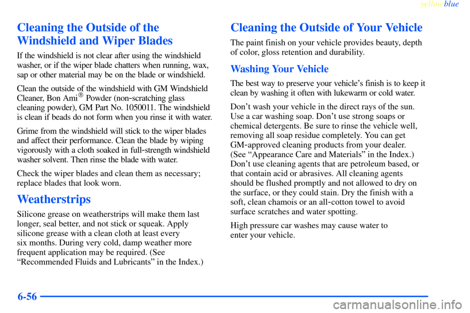 CHEVROLET IMPALA 2000 8.G Owners Manual yellowblue     
6-56
Cleaning the Outside of the
Windshield and Wiper Blades
If the windshield is not clear after using the windshield
washer, or if the wiper blade chatters when running, wax,
sap or 