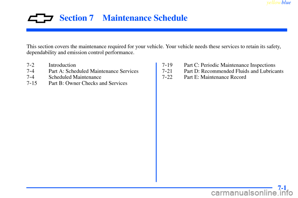 CHEVROLET IMPALA 2000 8.G Owners Manual 7-
yellowblue     
7-1
Section 7 Maintenance Schedule
This section covers the maintenance required for your vehicle. Your vehicle needs these services to retain its safety,
dependability and emission 