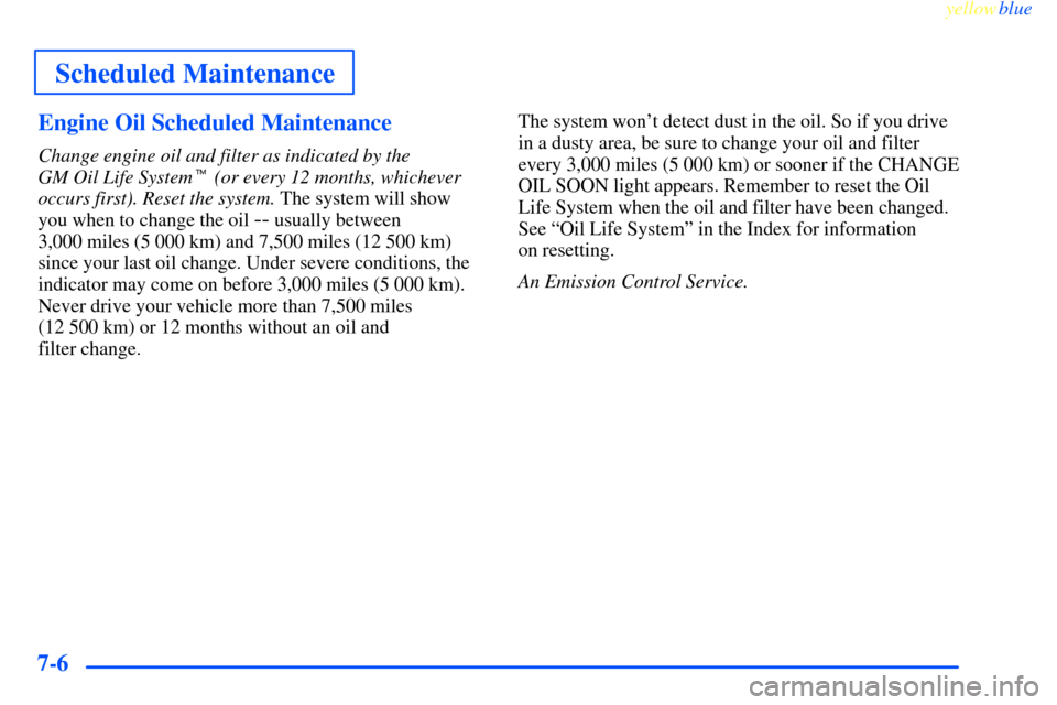 CHEVROLET IMPALA 2000 8.G Owners Manual Scheduled Maintenance
yellowblue     
7-6Engine Oil Scheduled Maintenance
Change engine oil and filter as indicated by the 
GM Oil Life System (or every 12 months, whichever
occurs first). Reset the 