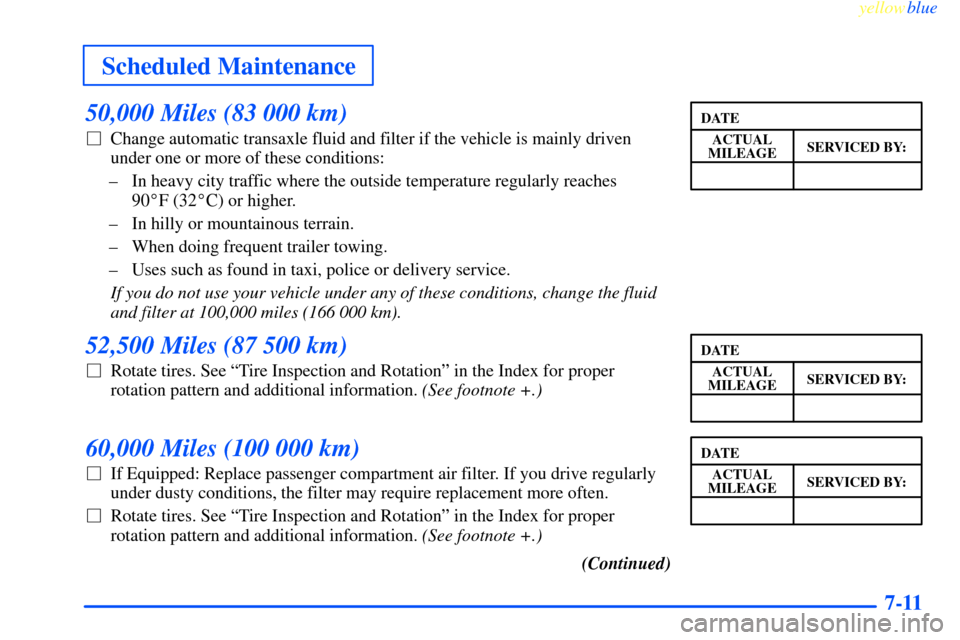 CHEVROLET IMPALA 2000 8.G Owners Manual yellowblue     
Scheduled Maintenance
7-11
50,000 Miles (83 000 km)
Change automatic transaxle fluid and filter if the vehicle is mainly driven
under one or more of these conditions:
± In heavy city