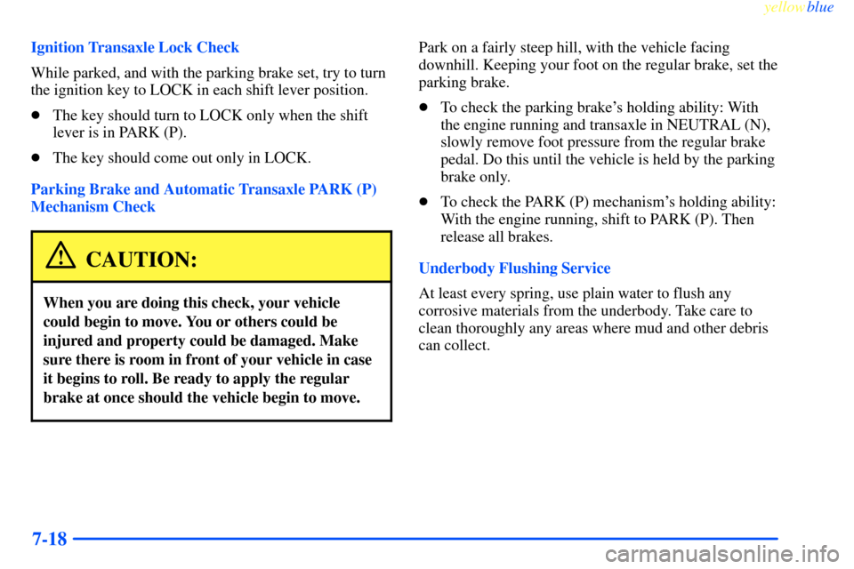 CHEVROLET IMPALA 2000 8.G Owners Manual yellowblue     
7-18
Ignition Transaxle Lock Check
While parked, and with the parking brake set, try to turn
the ignition key to LOCK in each shift lever position.
The key should turn to LOCK only wh