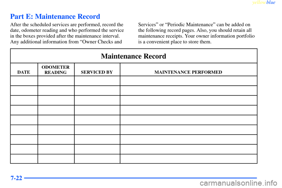 CHEVROLET IMPALA 2000 8.G Owners Manual yellowblue     
7-22
Part E: Maintenance Record
After the scheduled services are performed, record the
date, odometer reading and who performed the service
in the boxes provided after the maintenance 