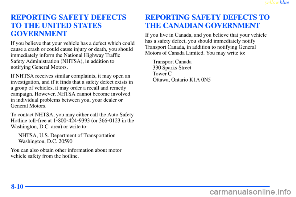 CHEVROLET IMPALA 2000 8.G Owners Manual yellowblue     
8-10
REPORTING SAFETY DEFECTS
TO THE UNITED STATES
GOVERNMENT
If you believe that your vehicle has a defect which could
cause a crash or could cause injury or death, you should
immedia