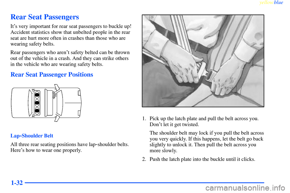 CHEVROLET IMPALA 2000 8.G Owners Manual yellowblue     
1-32
Rear Seat Passengers
Its very important for rear seat passengers to buckle up!
Accident statistics show that unbelted people in the rear
seat are hurt more often in crashes than 
