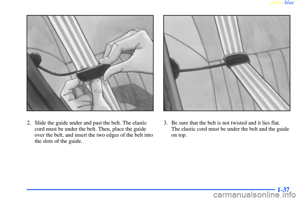 CHEVROLET IMPALA 2000 8.G Owners Manual yellowblue     
1-37
2. Slide the guide under and past the belt. The elastic
cord must be under the belt. Then, place the guide
over the belt, and insert the two edges of the belt into
the slots of th