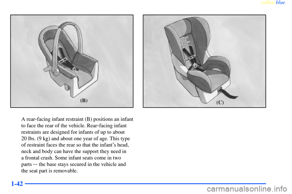 CHEVROLET IMPALA 2000 8.G Owners Manual yellowblue     
1-42
A rear-facing infant restraint (B) positions an infant
to face the rear of the vehicle. Rear
-facing infant
restraints are designed for infants of up to about 
20 lbs. (9 kg) and 