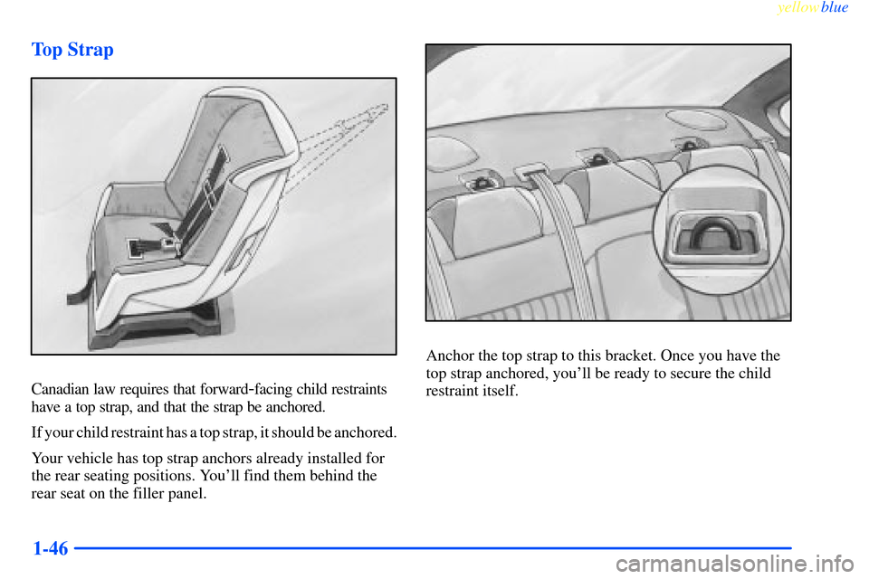 CHEVROLET IMPALA 2000 8.G Owners Manual yellowblue     
1-46 Top Strap
Canadian law requires that forward-facing child restraints
have a top strap, and that the strap be anchored.
If your child restraint has a top strap, it should be anchor