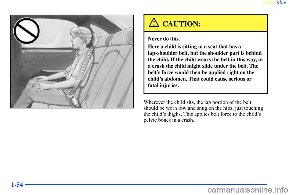 CHEVROLET IMPALA 2000 8.G Owners Manual yellowblue     
1-54
CAUTION:
Never do this.
Here a child is sitting in a seat that has a
lap
-shoulder belt, but the shoulder part is behind
the child. If the child wears the belt in this way, in
a c