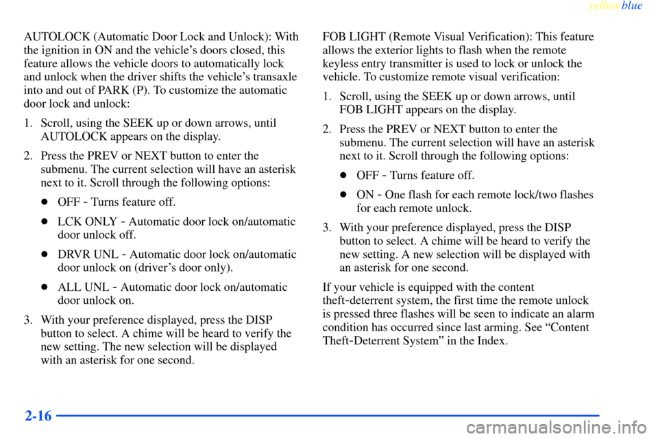 CHEVROLET IMPALA 2000 8.G Owners Manual yellowblue
2-16
AUTOLOCK (Automatic Door Lock and Unlock): With
the ignition in ON and the vehicles doors closed, this
feature allows the vehicle doors to automatically lock
and unlock when the CHEVROLET IMPALA 2000 8.G Owners Manual yellowblue
2-16
AUTOLOCK (Automatic Door Lock and Unlock): With
the ignition in ON and the vehicles doors closed, this
feature allows the vehicle doors to automatically lock
and unlock when the