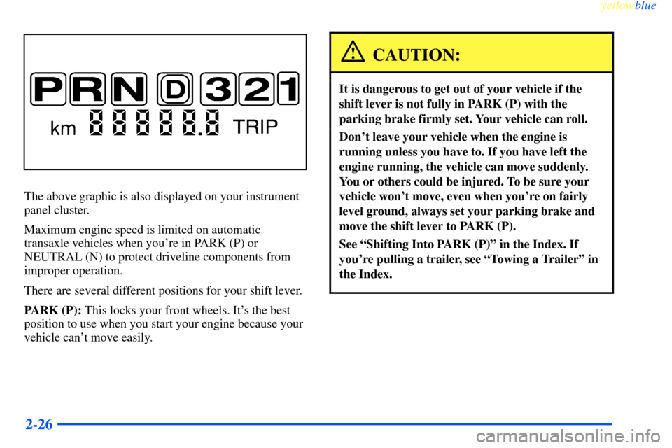 CHEVROLET IMPALA 2000 8.G Owners Manual yellowblue
2-26
The above graphic is also displayed on your instrument
panel cluster.
Maximum engine speed is limited on automatic
transaxle vehicles when youre in PARK (P) or
NEUTRAL (N) to pro CHEVROLET IMPALA 2000 8.G Owners Manual yellowblue
2-26
The above graphic is also displayed on your instrument
panel cluster.
Maximum engine speed is limited on automatic
transaxle vehicles when youre in PARK (P) or
NEUTRAL (N) to pro