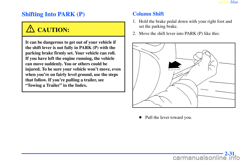 CHEVROLET IMPALA 2000 8.G Owners Manual yellowblue     
2-31
Shifting Into PARK (P)
CAUTION:
It can be dangerous to get out of your vehicle if
the shift lever is not fully in PARK (P) with the
parking brake firmly set. Your vehicle can roll