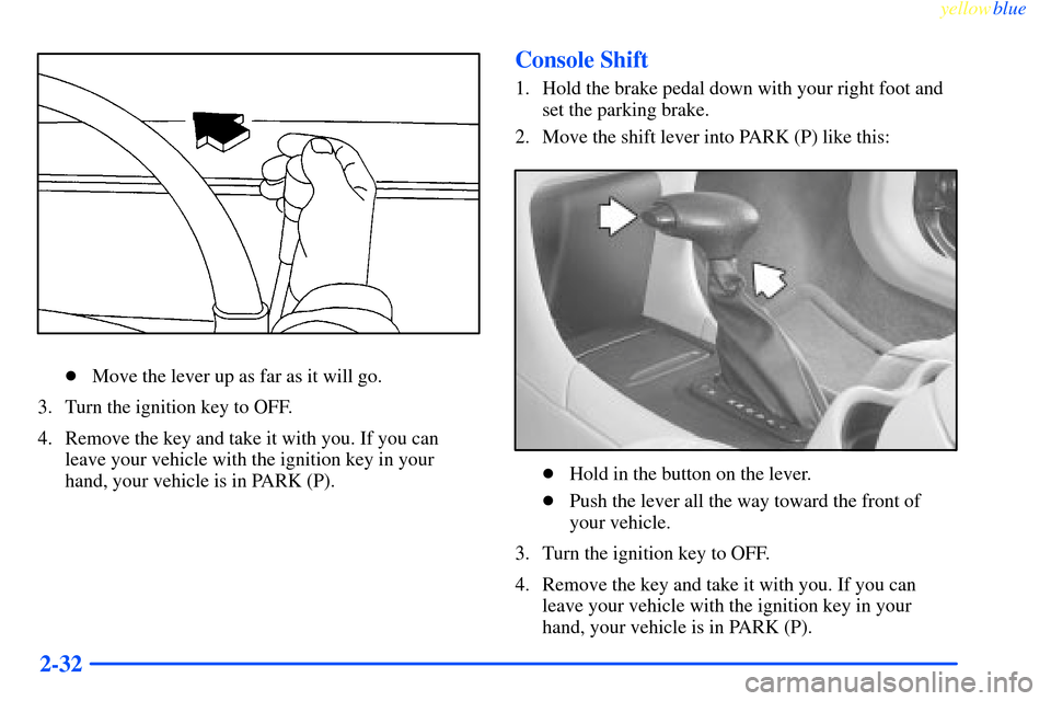 CHEVROLET IMPALA 2000 8.G Owners Manual yellowblue     
2-32
Move the lever up as far as it will go.
3. Turn the ignition key to OFF.
4. Remove the key and take it with you. If you can
leave your vehicle with the ignition key in your
hand,
