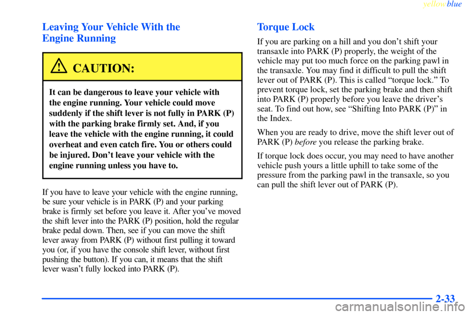 CHEVROLET IMPALA 2000 8.G Owners Manual yellowblue
2-33 Leaving Your Vehicle With the
Engine Running
CAUTION:
It can be dangerous to leave your vehicle with
the engine running. Your vehicle could move
suddenly if the shift lever is n CHEVROLET IMPALA 2000 8.G Owners Manual yellowblue
2-33 Leaving Your Vehicle With the
Engine Running
CAUTION:
It can be dangerous to leave your vehicle with
the engine running. Your vehicle could move
suddenly if the shift lever is n