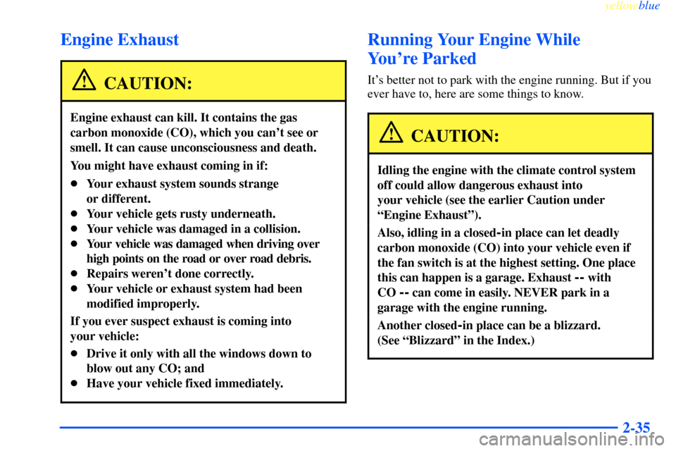 CHEVROLET IMPALA 2000 8.G Owners Manual yellowblue
2-35
Engine Exhaust
CAUTION:
Engine exhaust can kill. It contains the gas
carbon monoxide (CO), which you cant see or
smell. It can cause unconsciousness and death.
You might have exh CHEVROLET IMPALA 2000 8.G Owners Manual yellowblue
2-35
Engine Exhaust
CAUTION:
Engine exhaust can kill. It contains the gas
carbon monoxide (CO), which you cant see or
smell. It can cause unconsciousness and death.
You might have exh