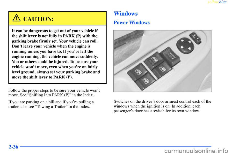CHEVROLET IMPALA 2000 8.G Owners Manual yellowblue     
2-36
CAUTION:
It can be dangerous to get out of your vehicle if
the shift lever is not fully in PARK (P) with the
parking brake firmly set. Your vehicle can roll.
Dont leave your vehi