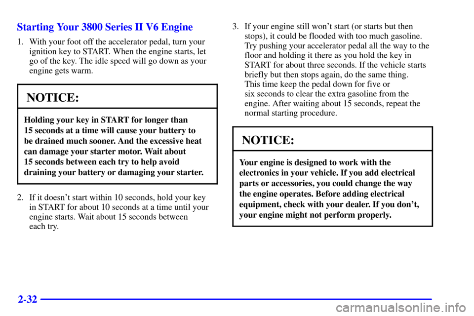 CHEVROLET IMPALA 2001 8.G Owners Manual 2-32 Starting Your 3800 Series II V6 Engine
1. With your foot off the accelerator pedal, turn your
ignition key to START. When the engine starts, let
go of the key. The idle speed will go down as your CHEVROLET IMPALA 2001 8.G Owners Manual 2-32 Starting Your 3800 Series II V6 Engine
1. With your foot off the accelerator pedal, turn your
ignition key to START. When the engine starts, let
go of the key. The idle speed will go down as your