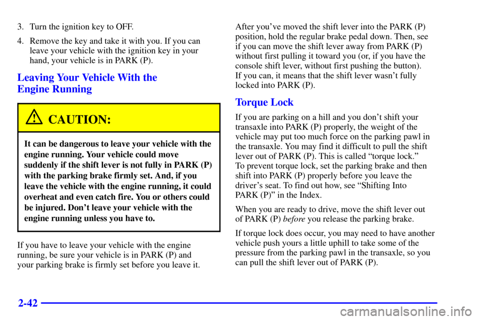 CHEVROLET IMPALA 2001 8.G Owners Manual 2-42
3. Turn the ignition key to OFF.
4. Remove the key and take it with you. If you can
leave your vehicle with the ignition key in your
hand, your vehicle is in PARK (P).
Leaving Your Vehicle With t CHEVROLET IMPALA 2001 8.G Owners Manual 2-42
3. Turn the ignition key to OFF.
4. Remove the key and take it with you. If you can
leave your vehicle with the ignition key in your
hand, your vehicle is in PARK (P).
Leaving Your Vehicle With t