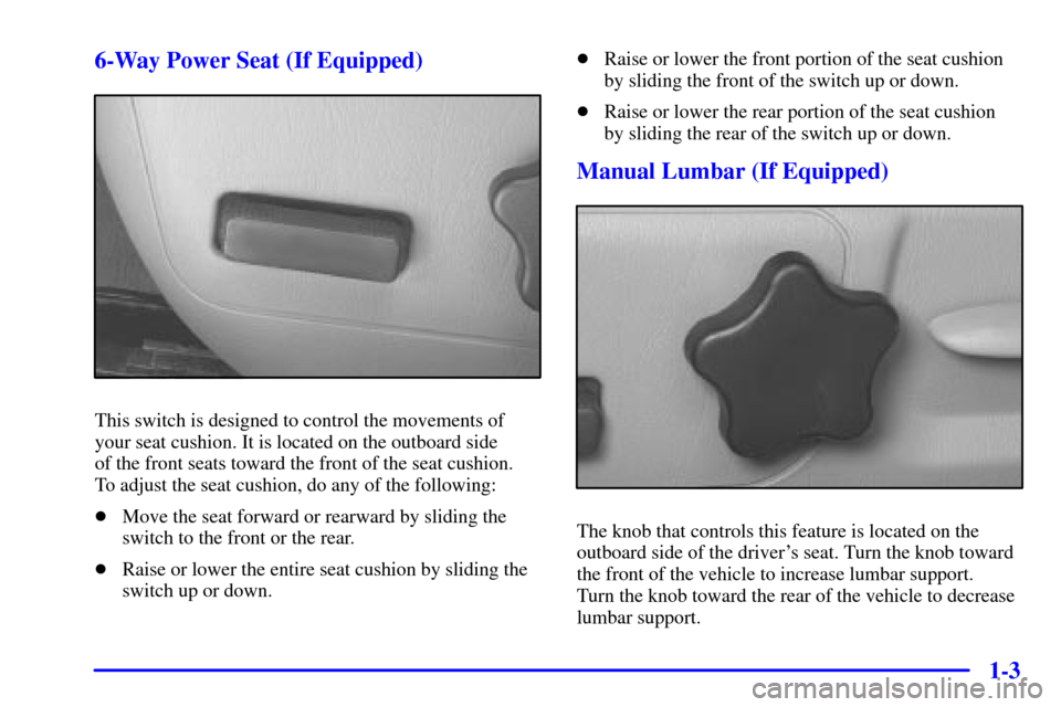 CHEVROLET IMPALA 2001 8.G Owners Manual 1-3 6-Way Power Seat (If Equipped)
This switch is designed to control the movements of
your seat cushion. It is located on the outboard side 
of the front seats toward the front of the seat cushion. 
