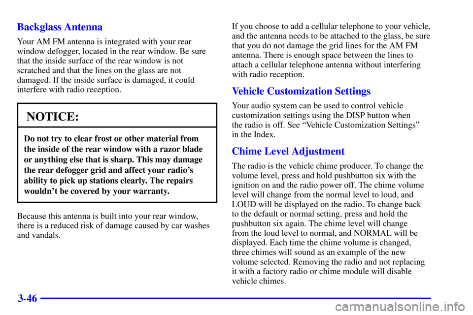 CHEVROLET IMPALA 2001 8.G Owners Manual 3-46 Backglass Antenna
Your AM FM antenna is integrated with your rear
window defogger, located in the rear window. Be sure
that the inside surface of the rear window is not
scratched and that the lin CHEVROLET IMPALA 2001 8.G Owners Manual 3-46 Backglass Antenna
Your AM FM antenna is integrated with your rear
window defogger, located in the rear window. Be sure
that the inside surface of the rear window is not
scratched and that the lin