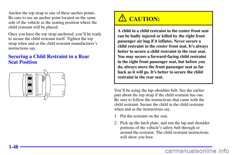 CHEVROLET IMPALA 2001 8.G Owners Manual 1-48
Anchor the top strap to one of these anchor points.
Be sure to use an anchor point located on the same
side of the vehicle as the seating position where the
child restraint will be placed.
Once CHEVROLET IMPALA 2001 8.G Owners Manual 1-48
Anchor the top strap to one of these anchor points.
Be sure to use an anchor point located on the same
side of the vehicle as the seating position where the
child restraint will be placed.
Once