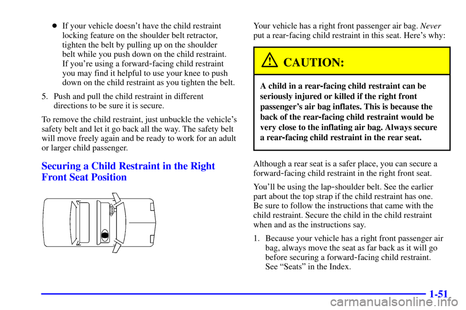 CHEVROLET IMPALA 2001 8.G Owners Manual 1-51
If your vehicle doesnt have the child restraint
locking feature on the shoulder belt retractor,
tighten the belt by pulling up on the shoulder
belt while you push down on the child restraint. CHEVROLET IMPALA 2001 8.G Owners Manual 1-51
If your vehicle doesnt have the child restraint
locking feature on the shoulder belt retractor,
tighten the belt by pulling up on the shoulder
belt while you push down on the child restraint.