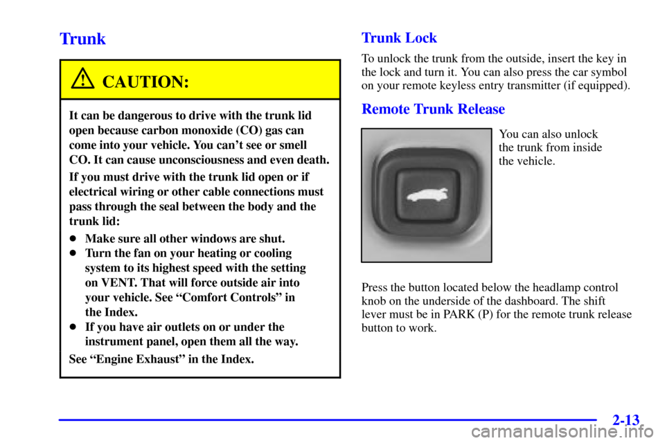 CHEVROLET IMPALA 2001 8.G Owners Manual 2-13
Trunk
CAUTION:
It can be dangerous to drive with the trunk lid
open because carbon monoxide (CO) gas can
come into your vehicle. You cant see or smell
CO. It can cause unconsciousness and even d CHEVROLET IMPALA 2001 8.G Owners Manual 2-13
Trunk
CAUTION:
It can be dangerous to drive with the trunk lid
open because carbon monoxide (CO) gas can
come into your vehicle. You cant see or smell
CO. It can cause unconsciousness and even d