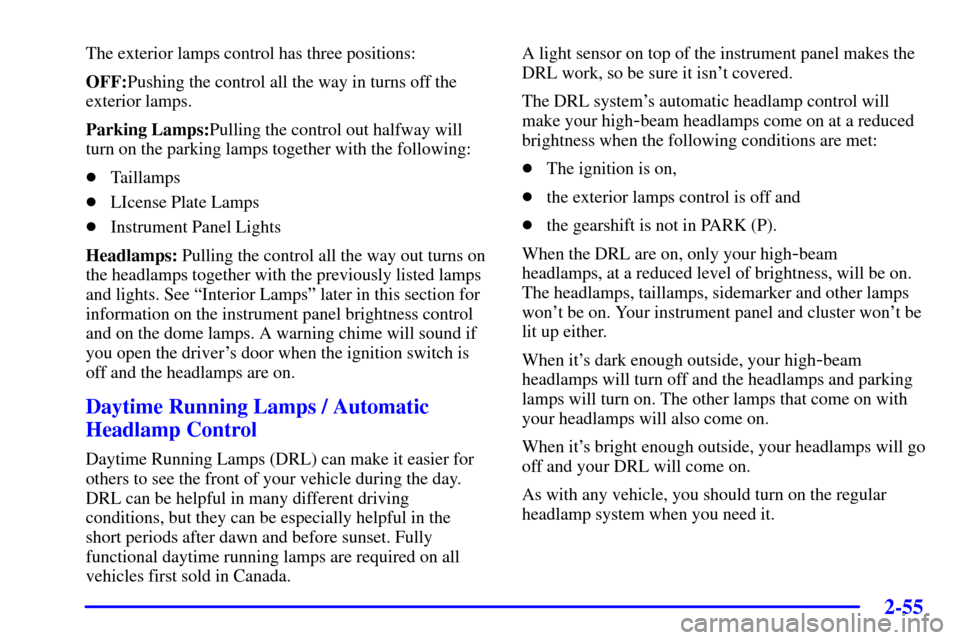 CHEVROLET IMPALA 2002 8.G Owners Manual 2-55
The exterior lamps control has three positions:
OFF:Pushing the control all the way in turns off the
exterior lamps.
Parking Lamps:Pulling the control out halfway will
turn on the parking lamps t