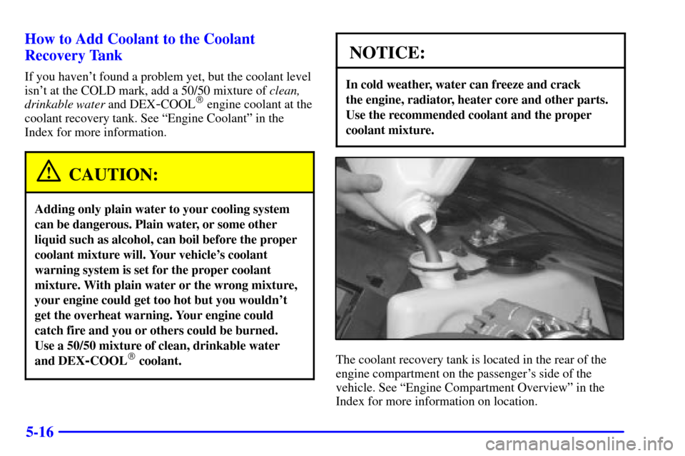CHEVROLET IMPALA 2002 8.G Owners Manual 5-16 How to Add Coolant to the Coolant
Recovery Tank
If you havent found a problem yet, but the coolant level
isnt at the COLD mark, add a 50/50 mixture of clean,
drinkable water and DEX
-COOL engi CHEVROLET IMPALA 2002 8.G Owners Manual 5-16 How to Add Coolant to the Coolant
Recovery Tank
If you havent found a problem yet, but the coolant level
isnt at the COLD mark, add a 50/50 mixture of clean,
drinkable water and DEX
-COOL engi