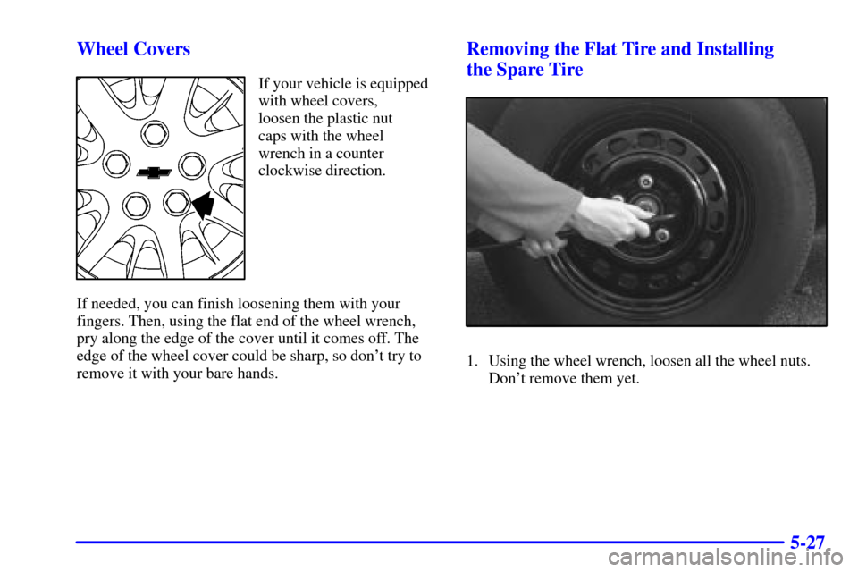 CHEVROLET IMPALA 2002 8.G Owners Manual 5-27 Wheel Covers
If your vehicle is equipped
with wheel covers, 
loosen the plastic nut 
caps with the wheel
wrench in a counter
clockwise direction.
If needed, you can finish loosening them with you