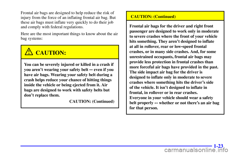 CHEVROLET IMPALA 2002 8.G Owners Manual 1-23
Frontal air bags are designed to help reduce the risk of
injury from the force of an inflating frontal air bag. But
these air bags must inflate very quickly to do their job
and comply with federa