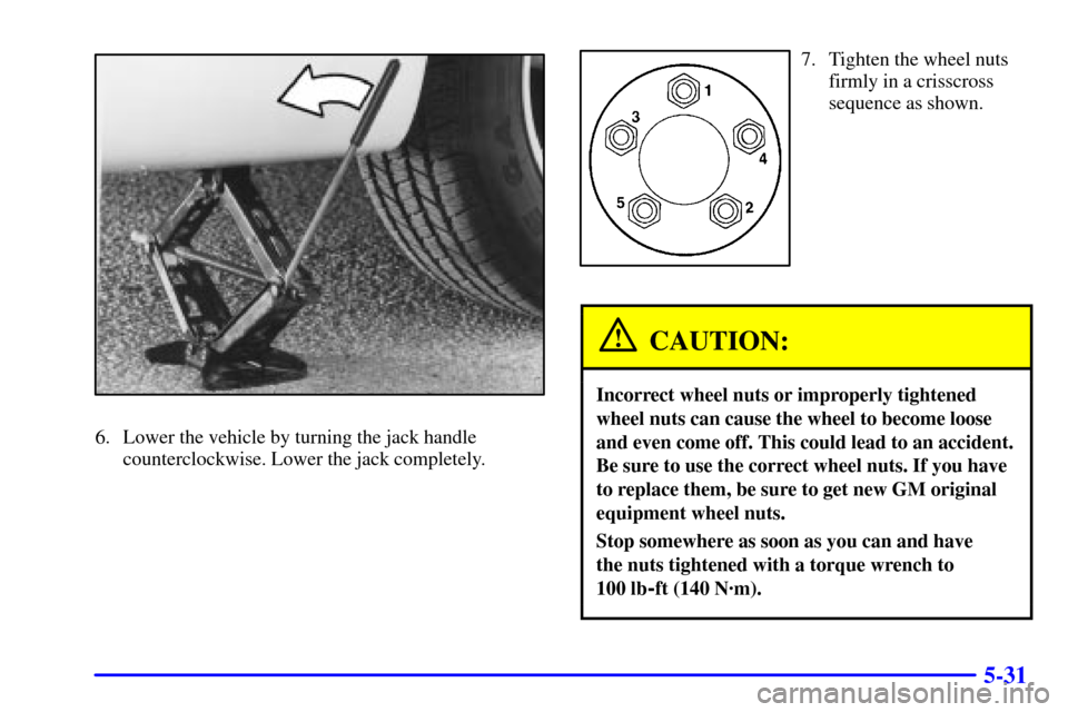 CHEVROLET IMPALA 2002 8.G Owners Manual 5-31
6. Lower the vehicle by turning the jack handle
counterclockwise. Lower the jack completely.
7. Tighten the wheel nuts
firmly in a crisscross
sequence as shown.
CAUTION:
Incorrect wheel nuts or i